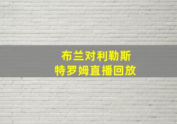 布兰对利勒斯特罗姆直播回放