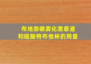 布地奈德雾化混悬液和硫酸特布他林的用量