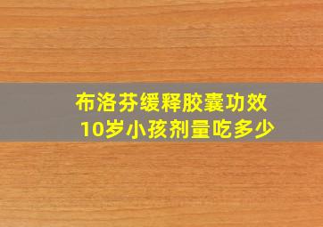 布洛芬缓释胶囊功效10岁小孩剂量吃多少