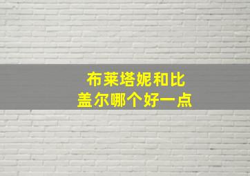 布莱塔妮和比盖尔哪个好一点