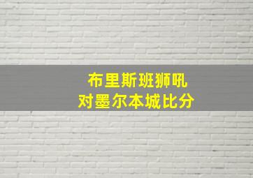 布里斯班狮吼对墨尔本城比分