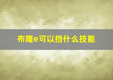 布隆e可以挡什么技能