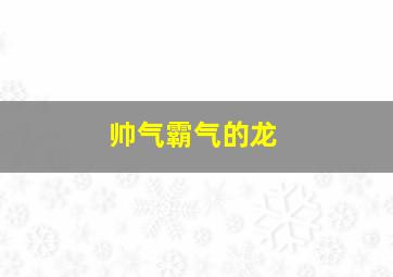 帅气霸气的龙