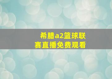 希腊a2篮球联赛直播免费观看