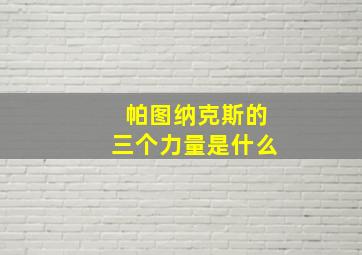 帕图纳克斯的三个力量是什么