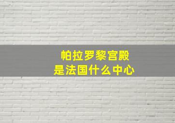 帕拉罗黎宫殿是法国什么中心