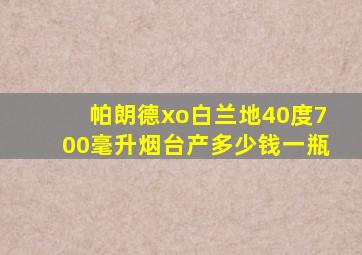 帕朗德xo白兰地40度700毫升烟台产多少钱一瓶