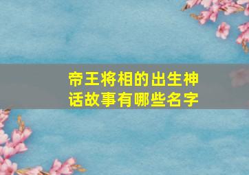 帝王将相的出生神话故事有哪些名字