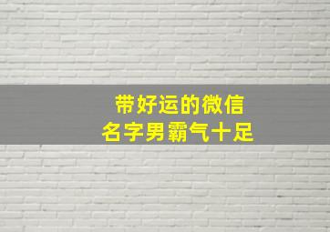 带好运的微信名字男霸气十足