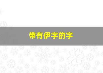 带有伊字的字