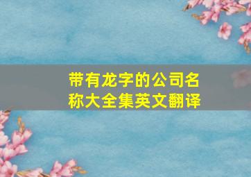 带有龙字的公司名称大全集英文翻译