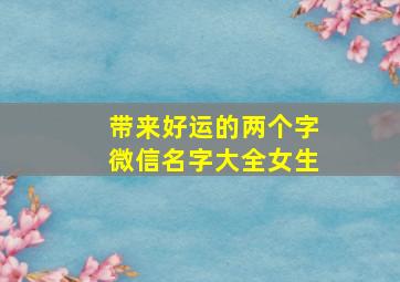 带来好运的两个字微信名字大全女生