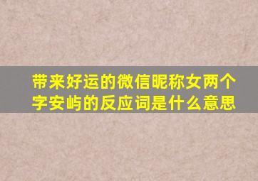 带来好运的微信昵称女两个字安屿的反应词是什么意思