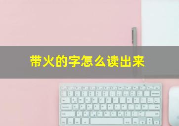 带火的字怎么读出来