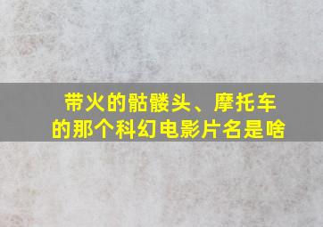 带火的骷髅头、摩托车的那个科幻电影片名是啥