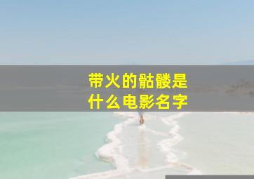 带火的骷髅是什么电影名字