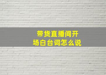 带货直播间开场白台词怎么说