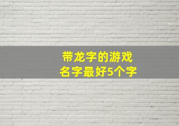 带龙字的游戏名字最好5个字