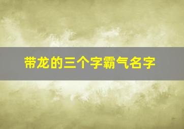 带龙的三个字霸气名字