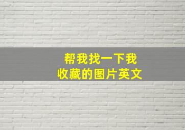 帮我找一下我收藏的图片英文