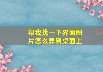 帮我找一下界面图片怎么弄到桌面上