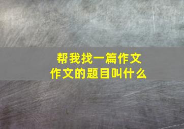 帮我找一篇作文作文的题目叫什么