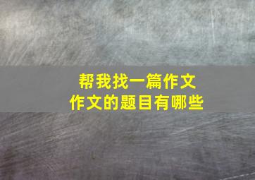 帮我找一篇作文作文的题目有哪些