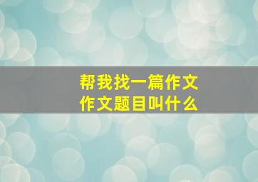 帮我找一篇作文作文题目叫什么