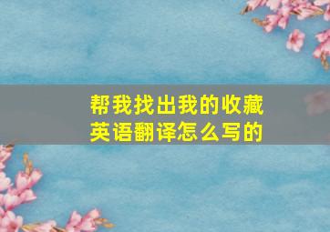 帮我找出我的收藏英语翻译怎么写的