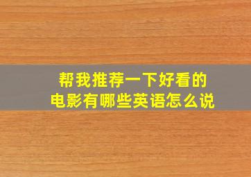 帮我推荐一下好看的电影有哪些英语怎么说