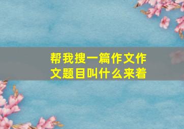 帮我搜一篇作文作文题目叫什么来着