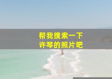 帮我搜索一下许琴的照片吧