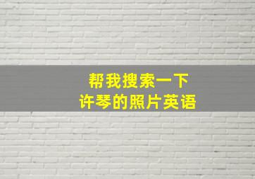 帮我搜索一下许琴的照片英语