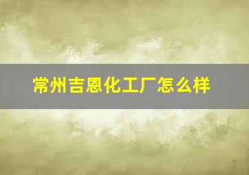 常州吉恩化工厂怎么样