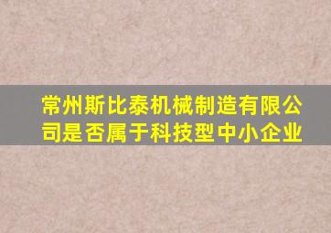 常州斯比泰机械制造有限公司是否属于科技型中小企业