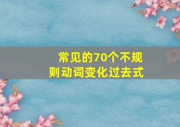 常见的70个不规则动词变化过去式