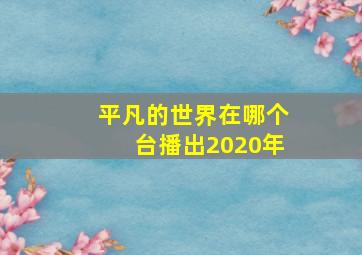 平凡的世界在哪个台播出2020年