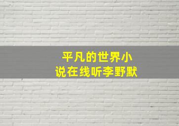 平凡的世界小说在线听李野默