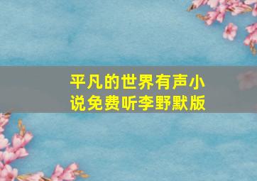 平凡的世界有声小说免费听李野默版