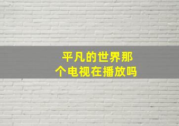 平凡的世界那个电视在播放吗