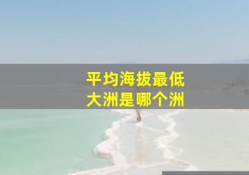 平均海拔最低大洲是哪个洲