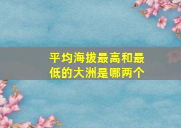 平均海拔最高和最低的大洲是哪两个