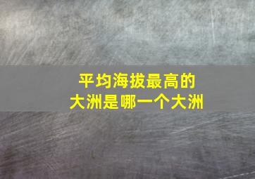 平均海拔最高的大洲是哪一个大洲