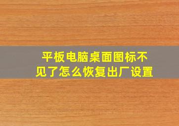 平板电脑桌面图标不见了怎么恢复出厂设置