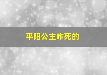 平阳公主咋死的