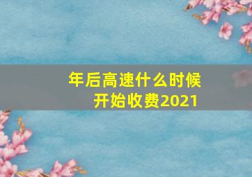 年后高速什么时候开始收费2021