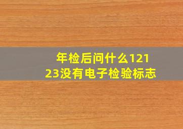 年检后问什么12123没有电子检验标志