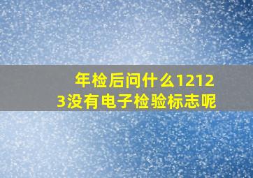 年检后问什么12123没有电子检验标志呢