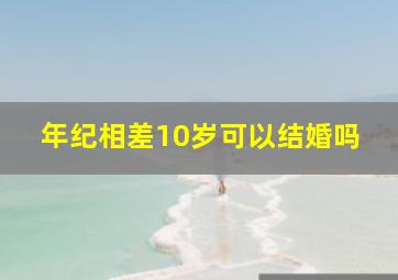 年纪相差10岁可以结婚吗