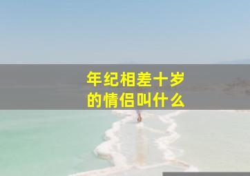 年纪相差十岁的情侣叫什么